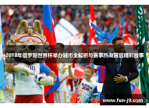 2018年俄罗斯世界杯举办城市全解析与赛事热潮背后精彩故事