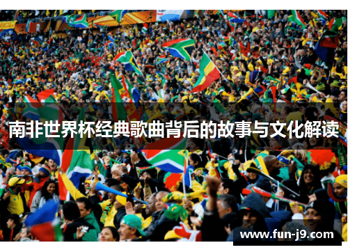 南非世界杯经典歌曲背后的故事与文化解读