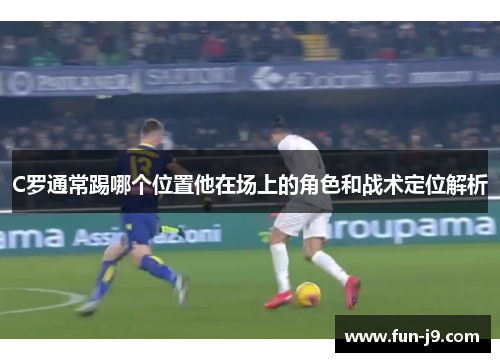 C罗通常踢哪个位置他在场上的角色和战术定位解析 C罗通常踢哪个位置他在场上的角色和战术定位解析