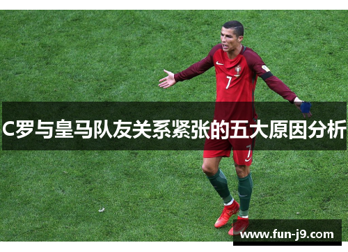 C罗与皇马队友关系紧张的五大原因分析 C罗与皇马队友关系紧张的五大原因分析