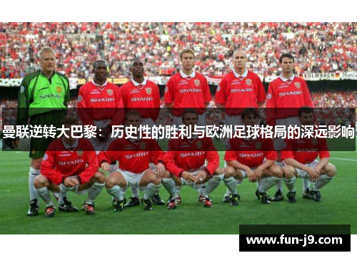曼联逆转大巴黎:历史性的胜利与欧洲足球格局的深远影响 曼联逆转大巴黎:历史性的胜利与欧洲足球格局的深远影响