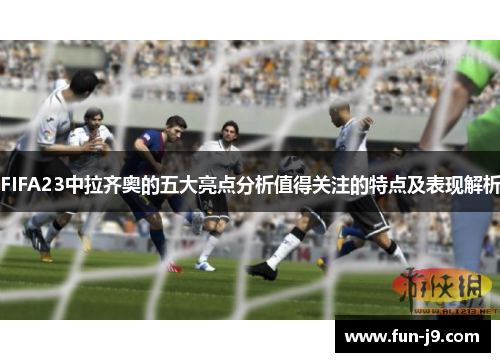 FIFA23中拉齐奥的五大亮点分析值得关注的特点及表现解析 FIFA23中拉齐奥的五大亮点分析值得关注的特点及表现解析