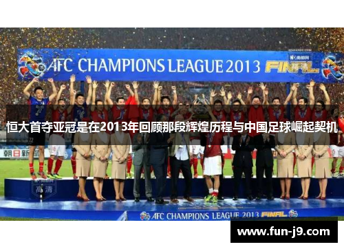 恒大首夺亚冠是在2013年回顾那段辉煌历程与中国足球崛起契机