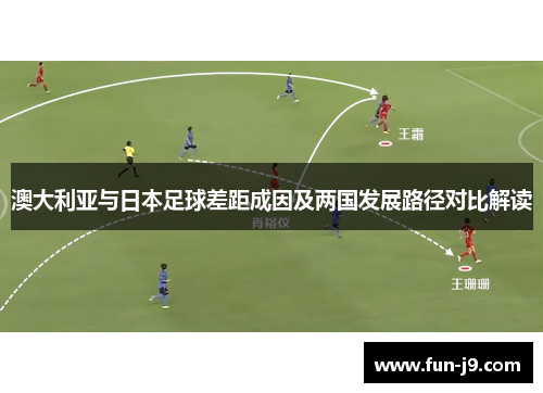 澳大利亚与日本足球差距成因及两国发展路径对比解读 澳大利亚与日本足球差距成因及两国发展路径对比解读