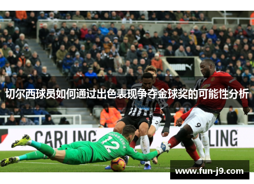 切尔西球员如何通过出色表现争夺金球奖的可能性分析 切尔西球员如何通过出色表现争夺金球奖的可能性分析