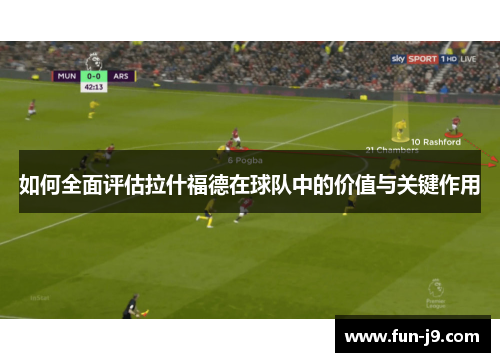 如何全面评估拉什福德在球队中的价值与关键作用 如何全面评估拉什福德在球队中的价值与关键作用