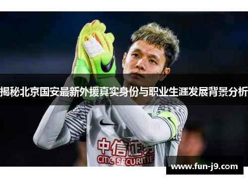 揭秘北京国安最新外援真实身份与职业生涯发展背景分析