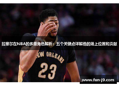 拉塞尔在NBA的多重角色解析：五个关键点详解他的场上位置和贡献