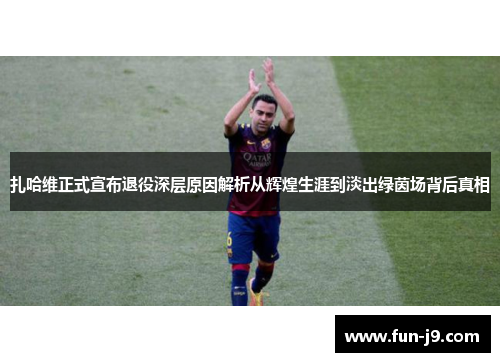 扎哈维正式宣布退役深层原因解析从辉煌生涯到淡出绿茵场背后真相