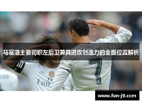 马塞洛主要司职左后卫兼具进攻创造力的全面位置解析 马塞洛主要司职左后卫兼具进攻创造力的全面位置解析