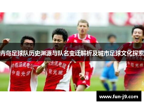 青岛足球队历史渊源与队名变迁解析及城市足球文化探索