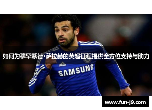 如何为穆罕默德·萨拉赫的英超征程提供全方位支持与助力 如何为穆罕默德·萨拉赫的英超征程提供全方位支持与助力