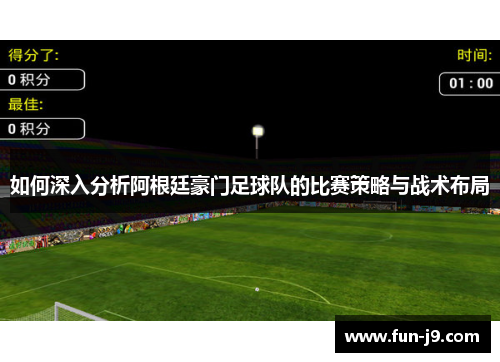 如何深入分析阿根廷豪门足球队的比赛策略与战术布局 如何深入分析阿根廷豪门足球队的比赛策略与战术布局