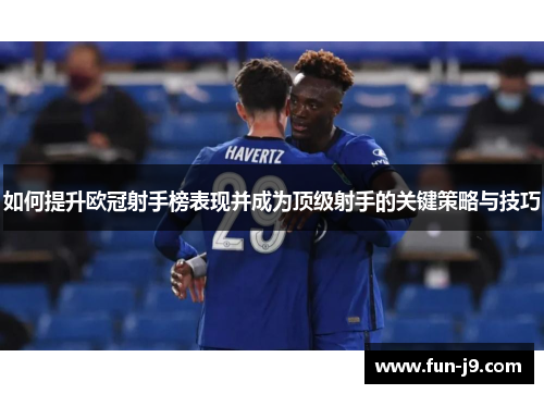 如何提升欧冠射手榜表现并成为顶级射手的关键策略与技巧