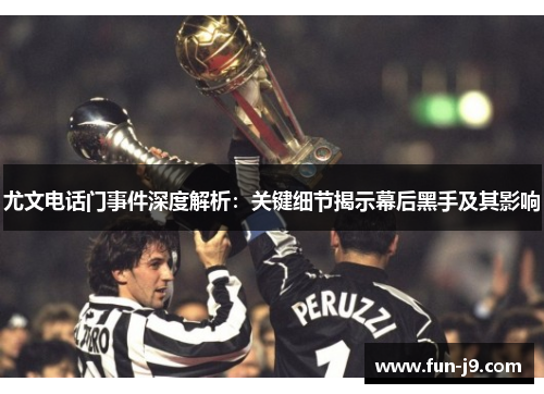 尤文电话门事件深度解析：关键细节揭示幕后黑手及其影响