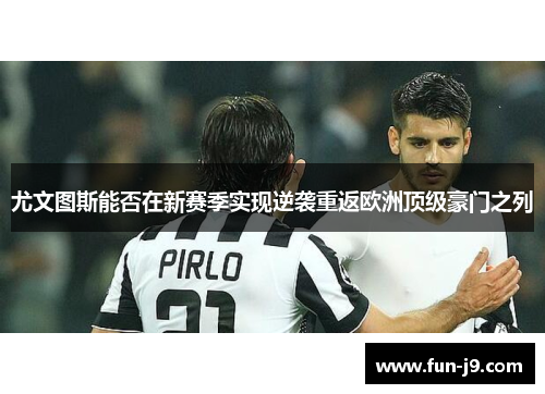 尤文图斯能否在新赛季实现逆袭重返欧洲顶级豪门之列