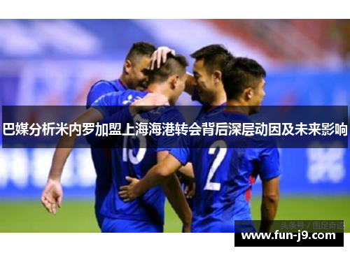 巴媒分析米内罗加盟上海海港转会背后深层动因及未来影响 巴媒分析米内罗加盟上海海港转会背后深层动因及未来影响