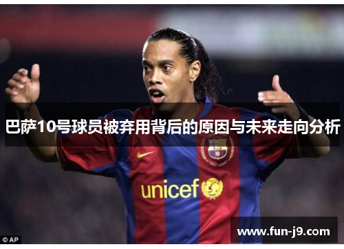 巴萨10号球员被弃用背后的原因与未来走向分析 巴萨10号球员被弃用背后的原因与未来走向分析