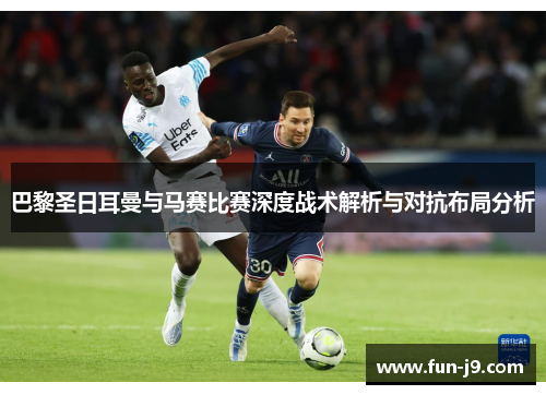 巴黎圣日耳曼与马赛比赛深度战术解析与对抗布局分析 巴黎圣日耳曼与马赛比赛深度战术解析与对抗布局分析