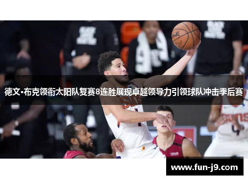 德文·布克领衔太阳队复赛8连胜展现卓越领导力引领球队冲击季后赛
