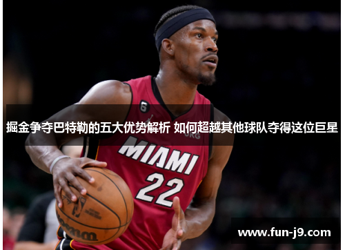 掘金争夺巴特勒的五大优势解析 如何超越其他球队夺得这位巨星 掘金争夺巴特勒的五大优势解析 如何超越其他球队夺得这位巨星