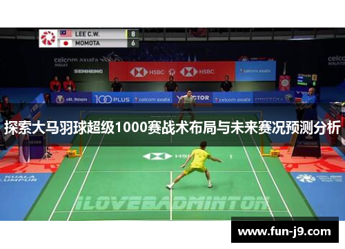 探索大马羽球超级1000赛战术布局与未来赛况预测分析 探索大马羽球超级1000赛战术布局与未来赛况预测分析