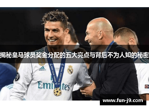 揭秘皇马球员奖金分配的五大亮点与背后不为人知的秘密 揭秘皇马球员奖金分配的五大亮点与背后不为人知的秘密