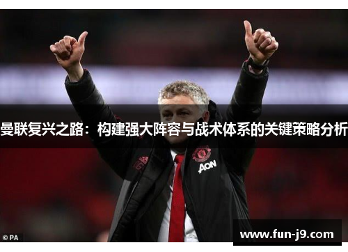 曼联复兴之路：构建强大阵容与战术体系的关键策略分析