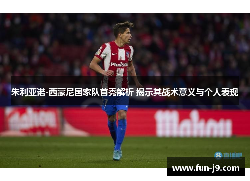 朱利亚诺-西蒙尼国家队首秀解析 揭示其战术意义与个人表现 朱利亚诺-西蒙尼国家队首秀解析 揭示其战术意义与个人表现