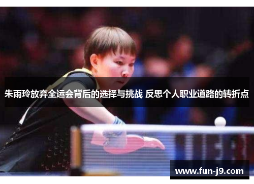 朱雨玲放弃全运会背后的选择与挑战 反思个人职业道路的转折点 朱雨玲放弃全运会背后的选择与挑战 反思个人职业道路的转折点