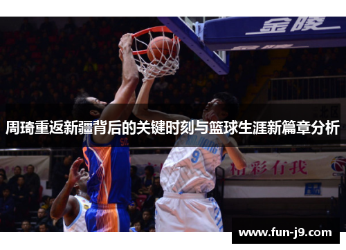 周琦重返新疆背后的关键时刻与篮球生涯新篇章分析