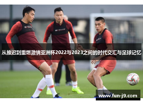 从推迟到重燃激情亚洲杯2022与2023之间的时代交汇与足球记忆
