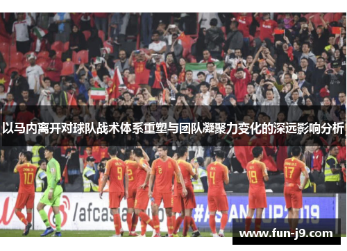 以马内离开对球队战术体系重塑与团队凝聚力变化的深远影响分析 以马内离开对球队战术体系重塑与团队凝聚力变化的深远影响分析