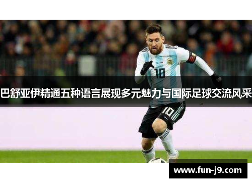 巴舒亚伊精通五种语言展现多元魅力与国际足球交流风采