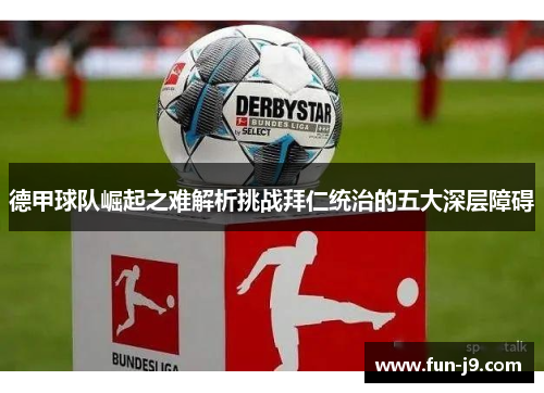 德甲球队崛起之难解析挑战拜仁统治的五大深层障碍