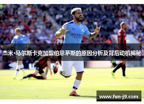 杰米·马尔斯卡克加盟伯恩茅斯的原因分析及背后动机揭秘