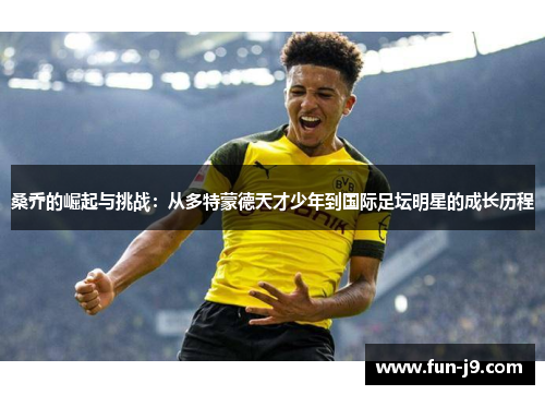 桑乔的崛起与挑战：从多特蒙德天才少年到国际足坛明星的成长历程