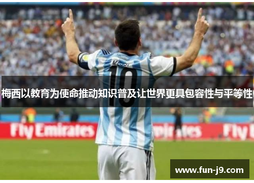 梅西以教育为使命推动知识普及让世界更具包容性与平等性 梅西以教育为使命推动知识普及让世界更具包容性与平等性