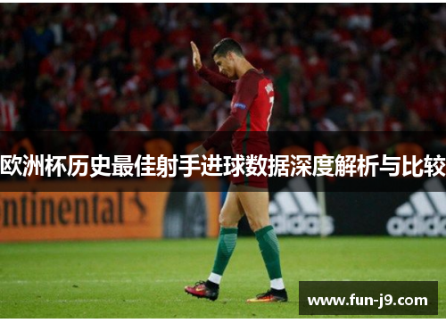 欧洲杯历史最佳射手进球数据深度解析与比较 欧洲杯历史最佳射手进球数据深度解析与比较