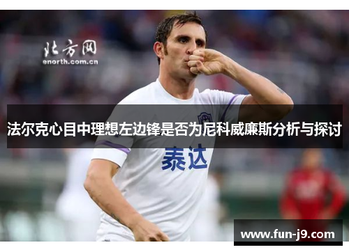 法尔克心目中理想左边锋是否为尼科威廉斯分析与探讨 法尔克心目中理想左边锋是否为尼科威廉斯分析与探讨