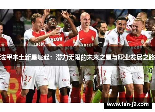 法甲本土新星崛起:潜力无限的未来之星与职业发展之路 法甲本土新星崛起:潜力无限的未来之星与职业发展之路