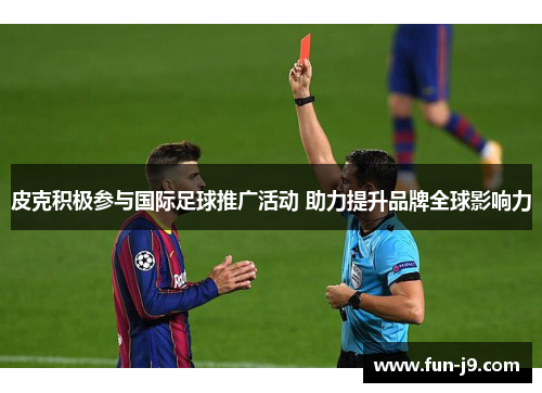 皮克积极参与国际足球推广活动 助力提升品牌全球影响力