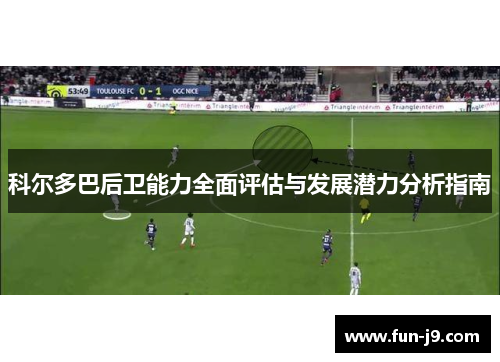 科尔多巴后卫能力全面评估与发展潜力分析指南