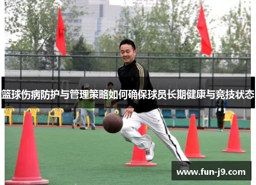 篮球伤病防护与管理策略如何确保球员长期健康与竞技状态