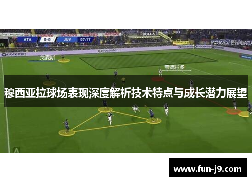 穆西亚拉球场表现深度解析技术特点与成长潜力展望 穆西亚拉球场表现深度解析技术特点与成长潜力展望