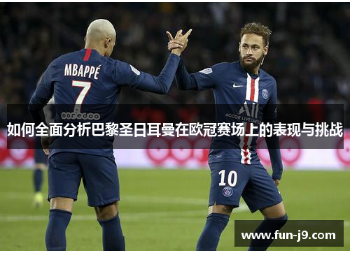 如何全面分析巴黎圣日耳曼在欧冠赛场上的表现与挑战