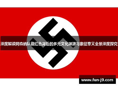 深度解读阿森纳队徽红色背后的多元文化渊源与象征意义全景深度探究 深度解读阿森纳队徽红色背后的多元文化渊源与象征意义全景深度探究