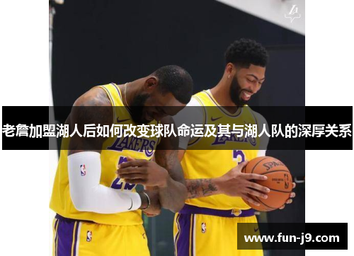 老詹加盟湖人后如何改变球队命运及其与湖人队的深厚关系