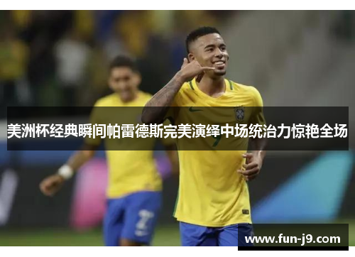 美洲杯经典瞬间帕雷德斯完美演绎中场统治力惊艳全场 美洲杯经典瞬间帕雷德斯完美演绎中场统治力惊艳全场