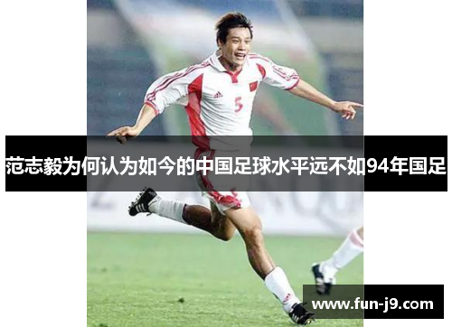 范志毅为何认为如今的中国足球水平远不如94年国足 范志毅为何认为如今的中国足球水平远不如94年国足